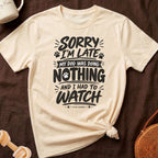 Cream t-shirt with black text "Sorry I'm late, my dog was doing nothing and I had to watch."