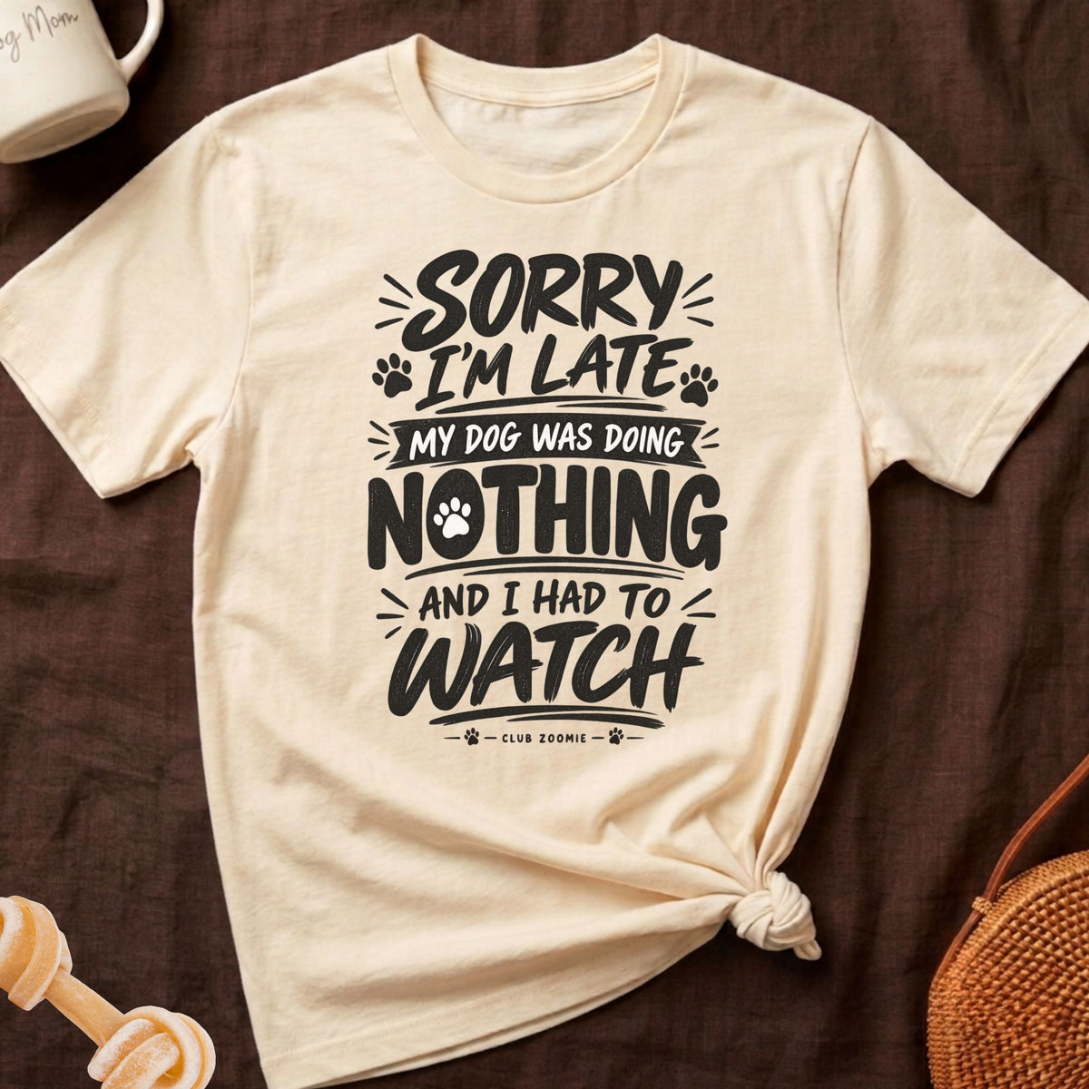 Cream t-shirt with black text "Sorry I'm late, my dog was doing nothing and I had to watch."
