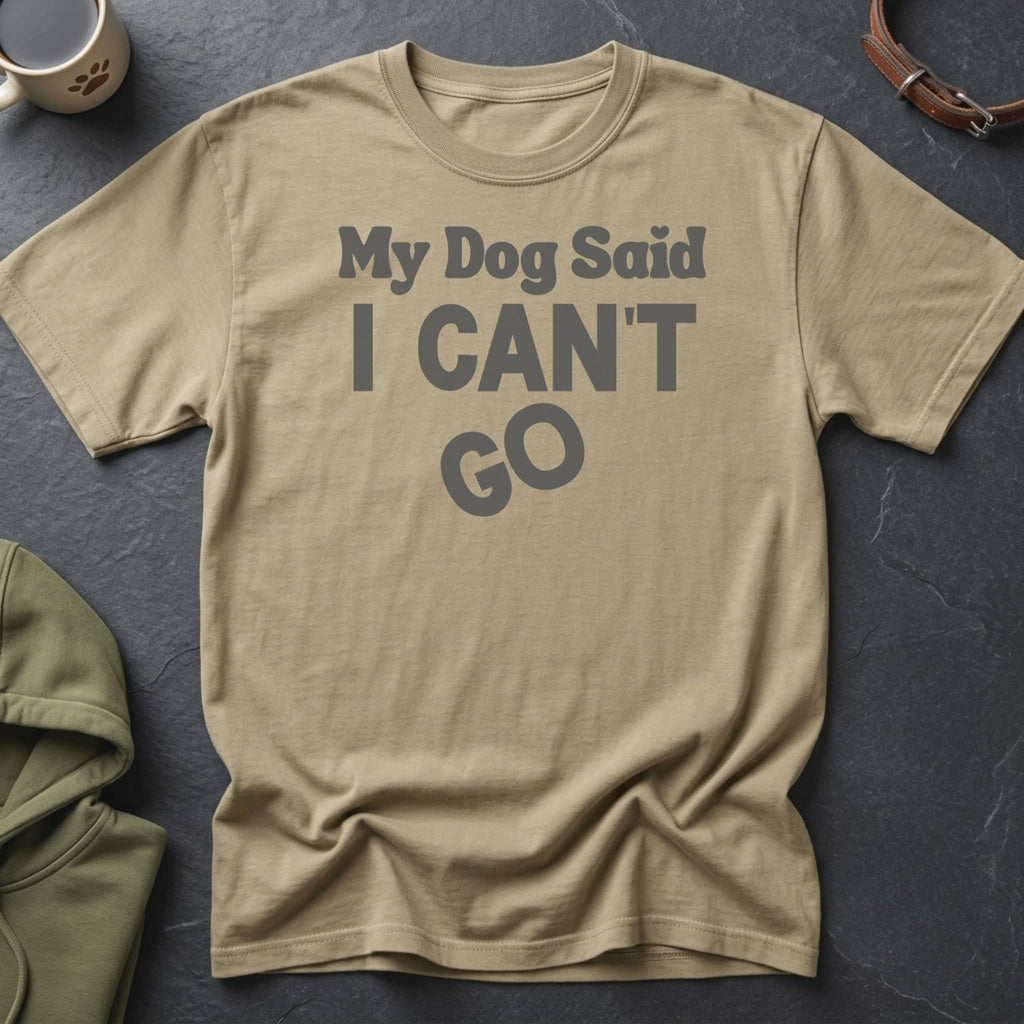 Tan t-shirt with gray text "My Dog Said I CAN'T GO".