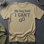 Tan t-shirt with gray text "My Dog Said I CAN'T GO".