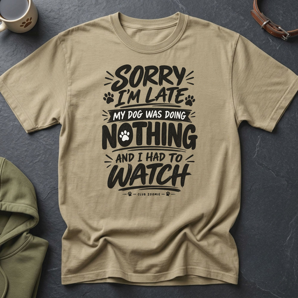 Tan t-shirt with black text: "Sorry I'm late, my dog was doing nothing and I had to watch."