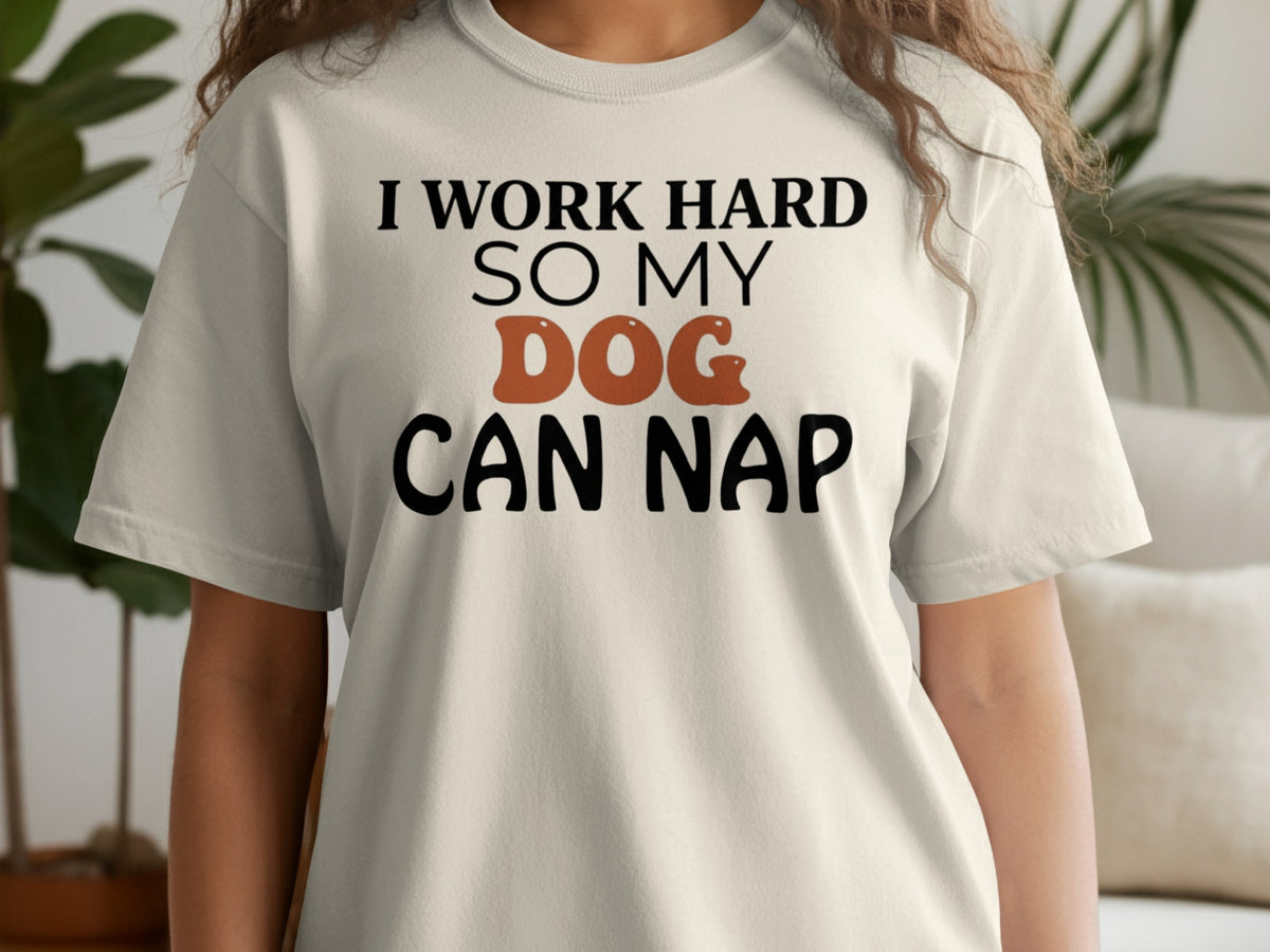 Light cream t-shirt with black text: "I WORK HARD SO MY DOG CAN NAP."