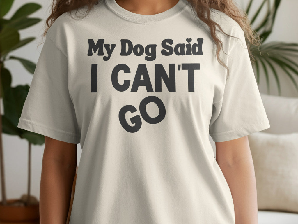 Cream t-shirt with black text "My Dog Said I CAN'T GO".