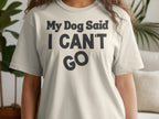 Cream t-shirt with black text "My Dog Said I CAN'T GO".