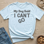 Light blue t-shirt with "My Dog Said I CAN'T GO" text