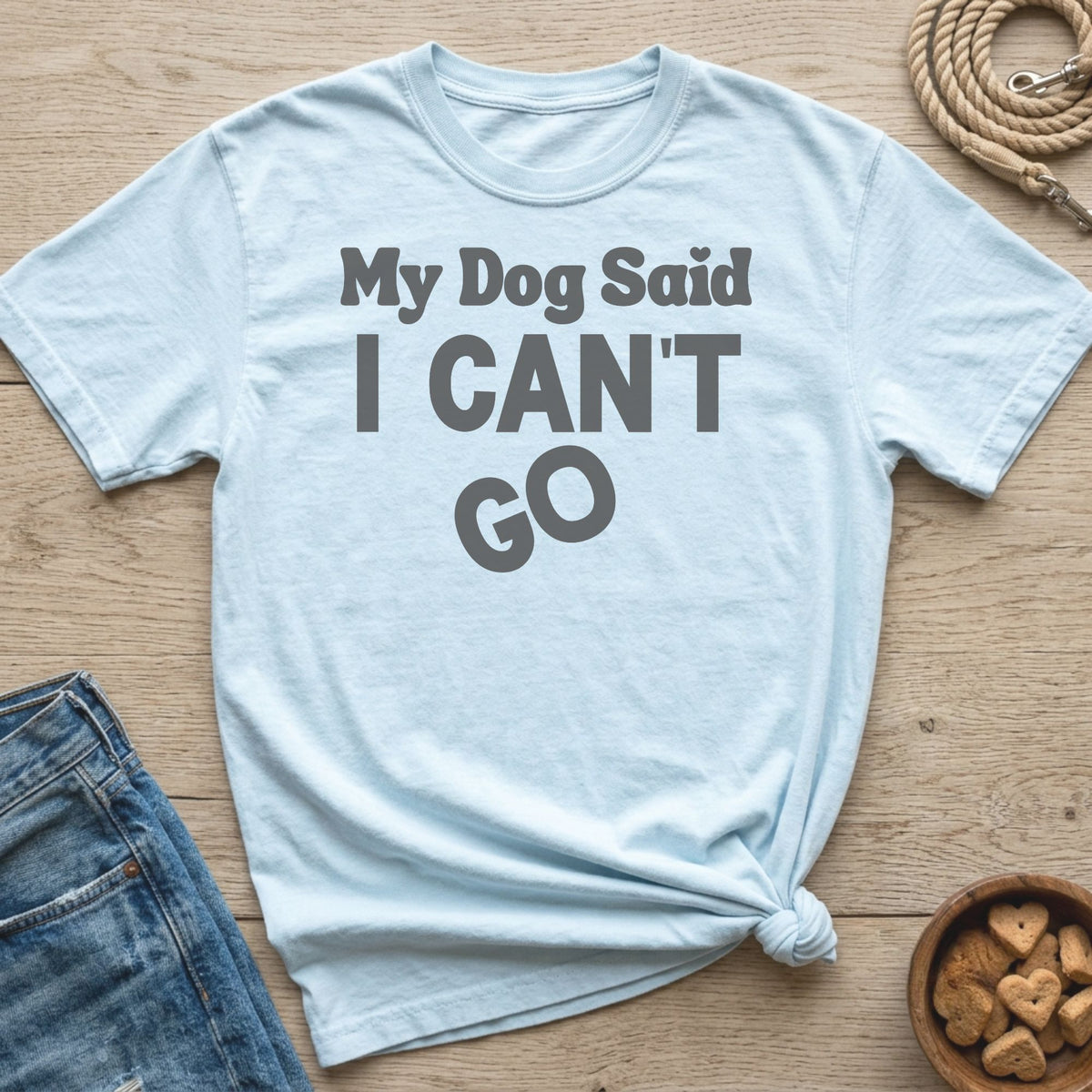 Light blue t-shirt with "My Dog Said I CAN'T GO" text