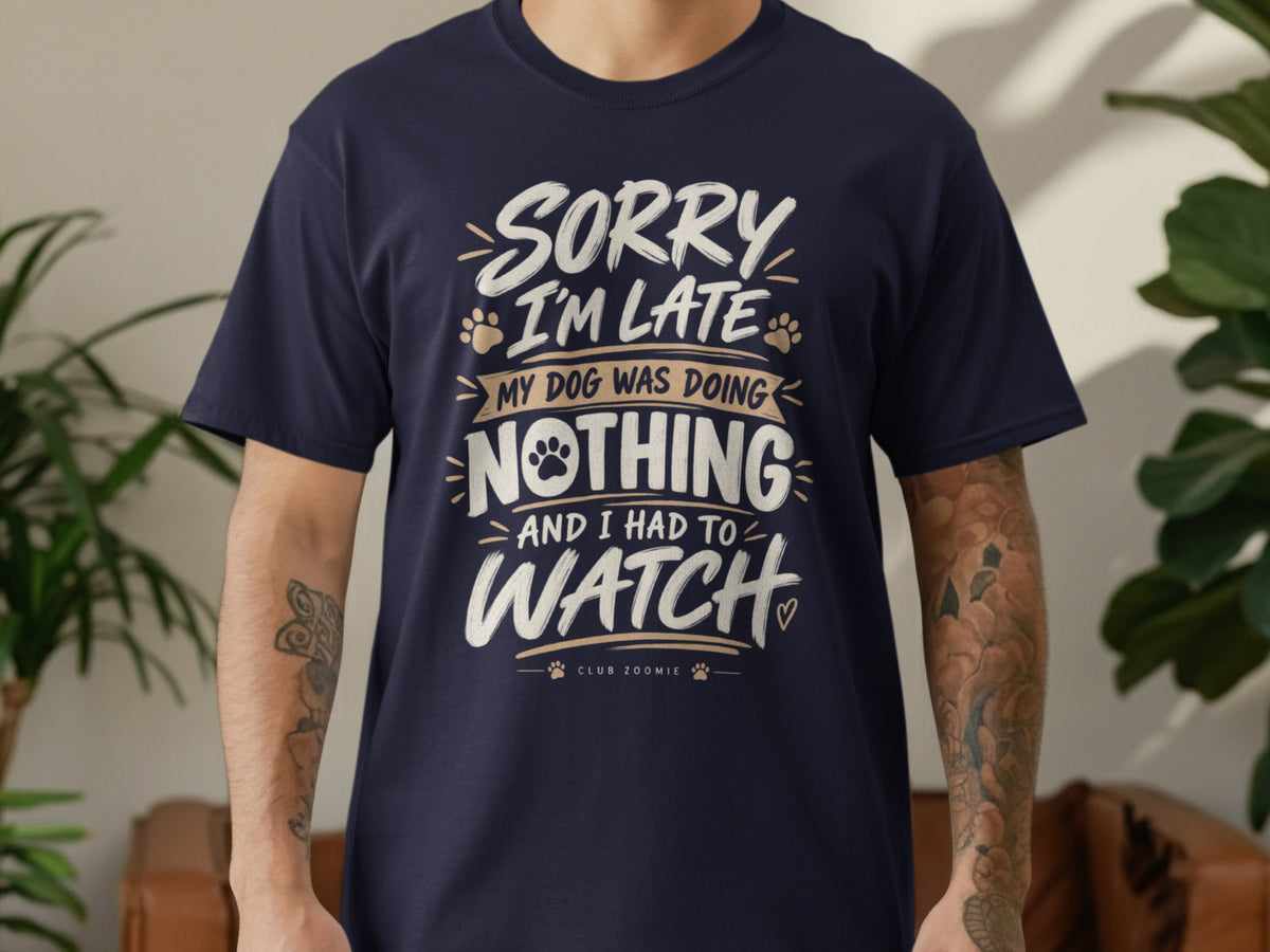 Dark blue t-shirt with "Sorry I'm Late My Dog Was Doing Nothing And I Had To Watch" text.