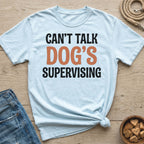 Light blue t-shirt with black text reading "CAN'T TALK DOG'S SUPERVISING".
