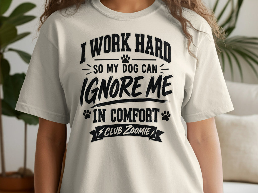 Cream t-shirt with black text: I Work Hard So My Dog Can Ignore Me In Comfort Club Zoomie.