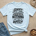 Light blue t-shirt with black text "Sorry I'm Late, My Dog Was Doing Nothing and I Had To Watch".